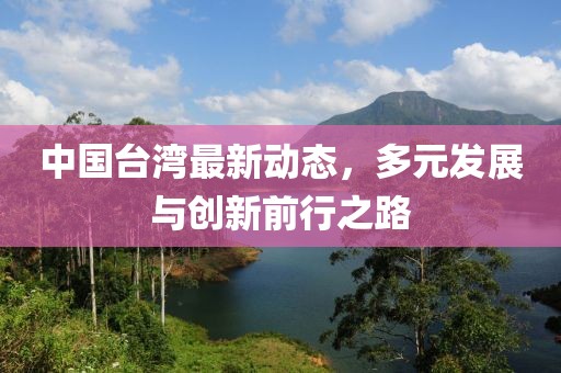 中国台湾最新动态，多元发展与创新前行之路