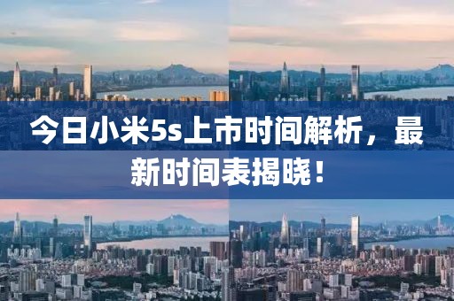 今日小米5s上市时间解析，最新时间表揭晓！