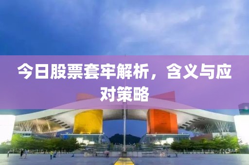 今日股票套牢解析，含义与应对策略