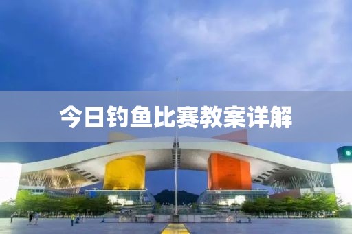 今日钓鱼比赛教案详解