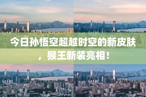 今日孙悟空超越时空的新皮肤，猴王新装亮相！