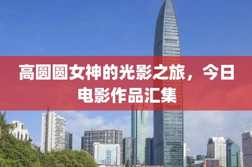 高圆圆女神的光影之旅，今日电影作品汇集
