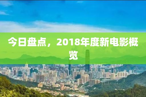 今日盘点，2018年度新电影概览