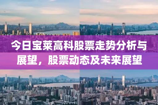今日宝莱高科股票走势分析与展望，股票动态及未来展望