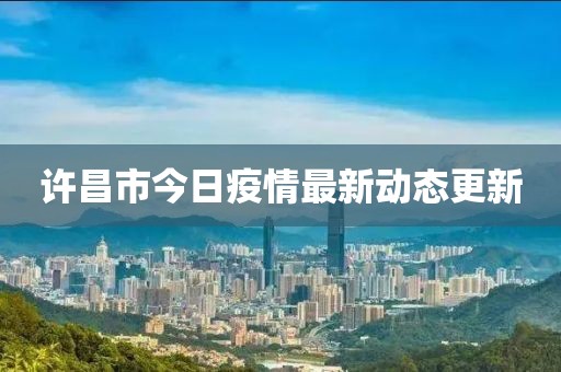 许昌市今日疫情最新动态更新