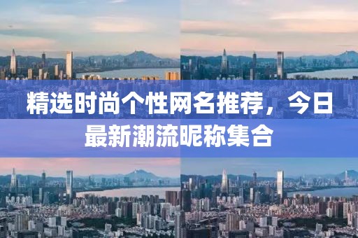 精选时尚个性网名推荐，今日最新潮流昵称集合