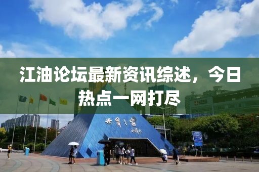 江油论坛最新资讯综述，今日热点一网打尽