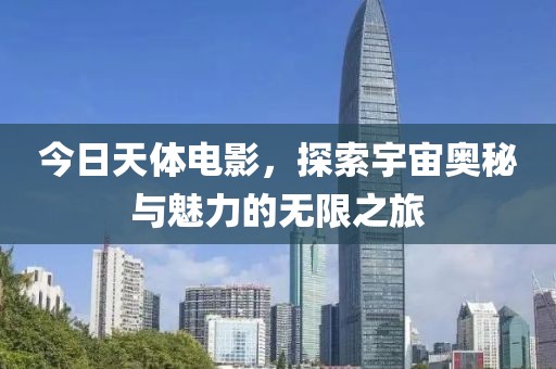 今日天体电影，探索宇宙奥秘与魅力的无限之旅