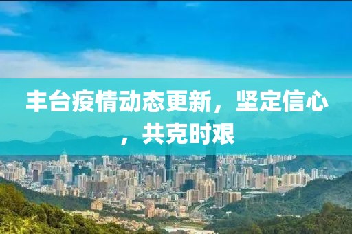 丰台疫情动态更新，坚定信心，共克时艰