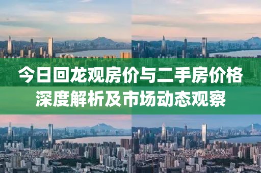 今日回龙观房价与二手房价格深度解析及市场动态观察