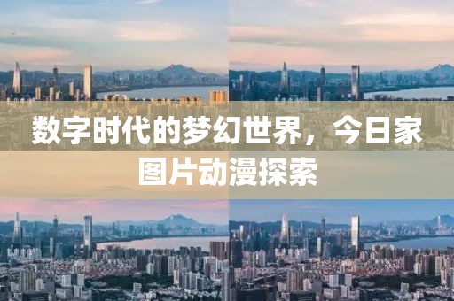 数字时代的梦幻世界，今日家图片动漫探索