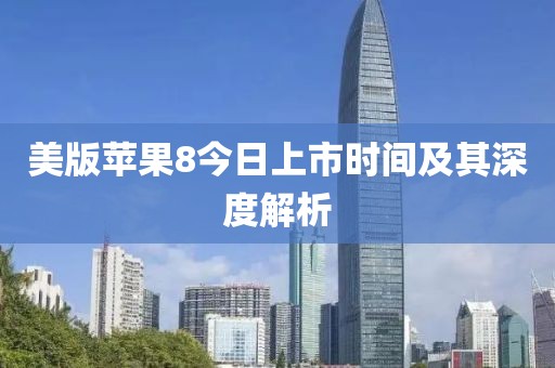 美版苹果8今日上市时间及其深度解析