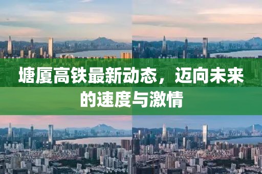 塘厦高铁最新动态，迈向未来的速度与激情
