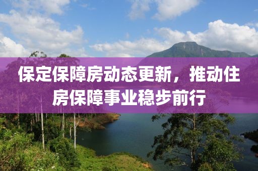保定保障房动态更新，推动住房保障事业稳步前行