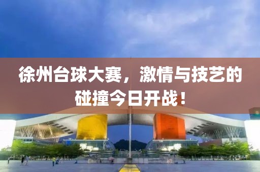 徐州台球大赛，激情与技艺的碰撞今日开战！