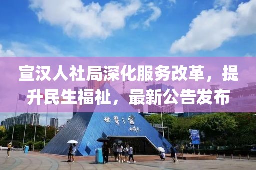 宣汉人社局深化服务改革，提升民生福祉，最新公告发布