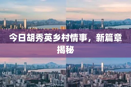 今日胡秀英乡村情事，新篇章揭秘