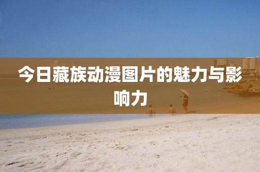 今日藏族动漫图片的魅力与影响力