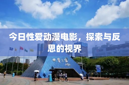 今日性爱动漫电影，探索与反思的视界