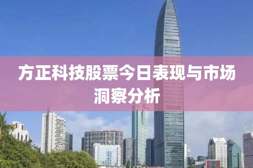 方正科技股票今日表现与市场洞察分析