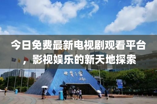 今日免费最新电视剧观看平台，影视娱乐的新天地探索