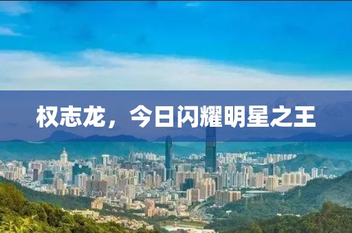 权志龙，今日闪耀明星之王