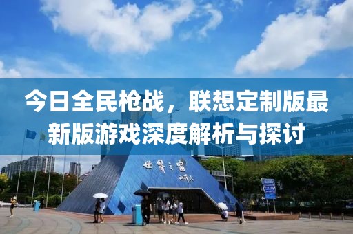 今日全民枪战，联想定制版最新版游戏深度解析与探讨