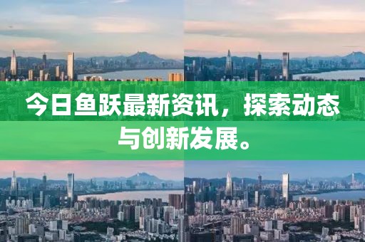 今日鱼跃最新资讯，探索动态与创新发展。