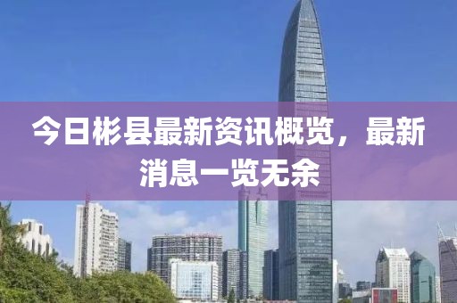 今日彬县最新资讯概览，最新消息一览无余