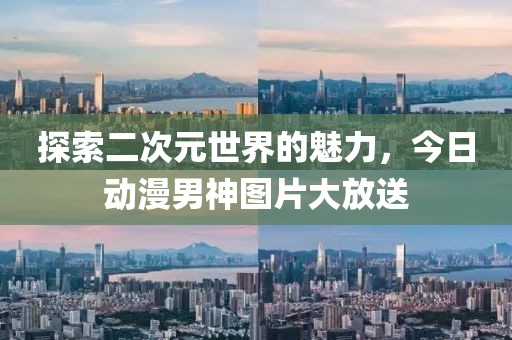 探索二次元世界的魅力，今日动漫男神图片大放送