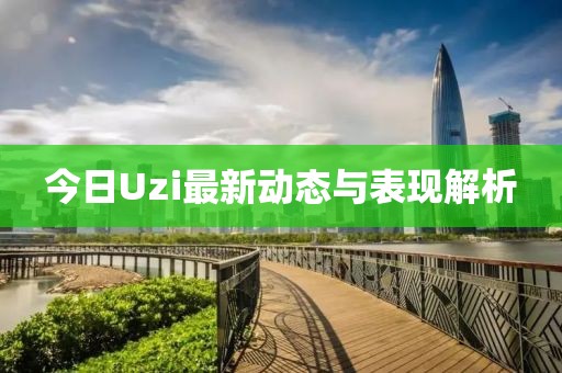 今日Uzi最新动态与表现解析