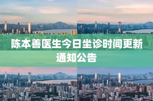 陈本善医生今日坐诊时间更新通知公告