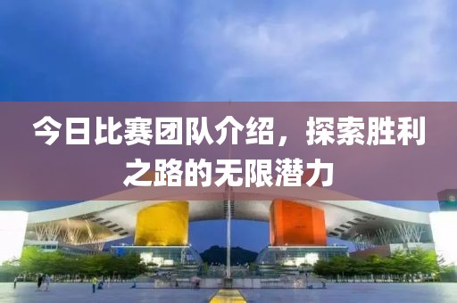 今日比赛团队介绍，探索胜利之路的无限潜力