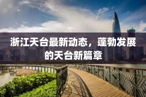 浙江天台最新动态，蓬勃发展的天台新篇章