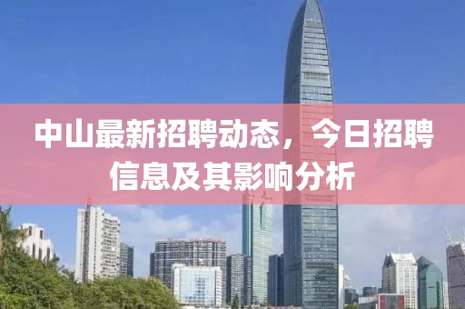 中山最新招聘动态，今日招聘信息及其影响分析