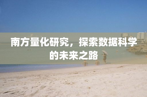南方量化研究，探索数据科学的未来之路
