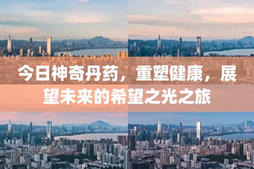 今日神奇丹药，重塑健康，展望未来的希望之光之旅
