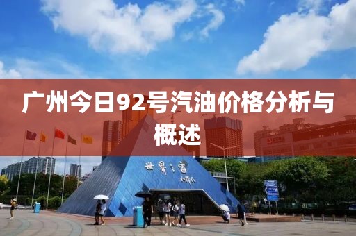 广州今日92号汽油价格分析与概述