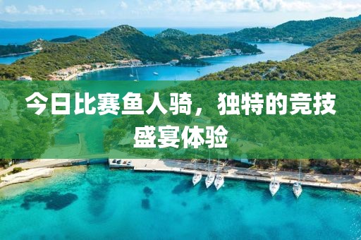 今日比赛鱼人骑，独特的竞技盛宴体验