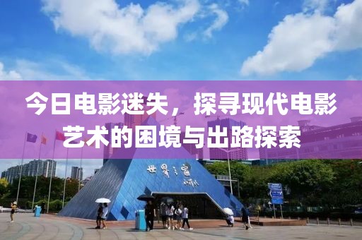 今日电影迷失，探寻现代电影艺术的困境与出路探索