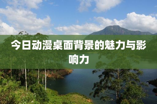 今日动漫桌面背景的魅力与影响力