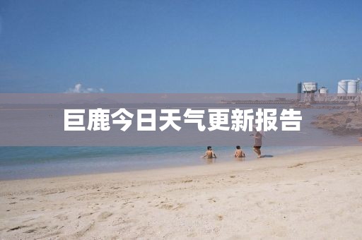 巨鹿今日天气更新报告