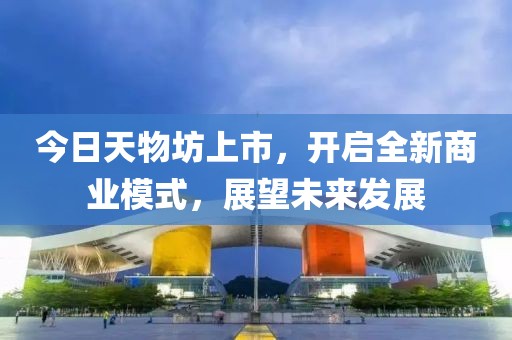 今日天物坊上市，开启全新商业模式，展望未来发展