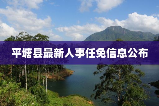 平塘县最新人事任免信息公布
