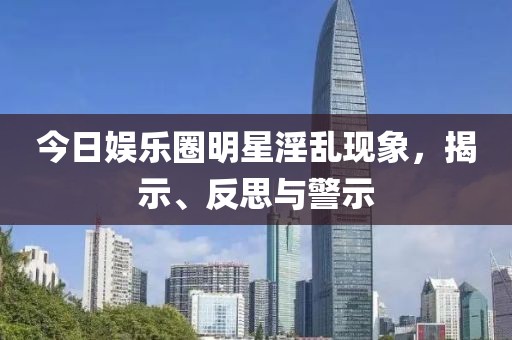 今日娱乐圈明星淫乱现象，揭示、反思与警示