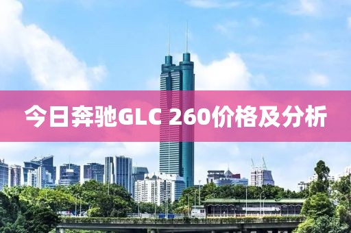 今日奔驰GLC 260价格及分析