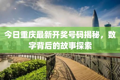 今日重庆最新开奖号码揭秘，数字背后的故事探索