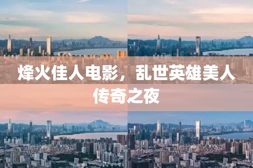 烽火佳人电影，乱世英雄美人传奇之夜