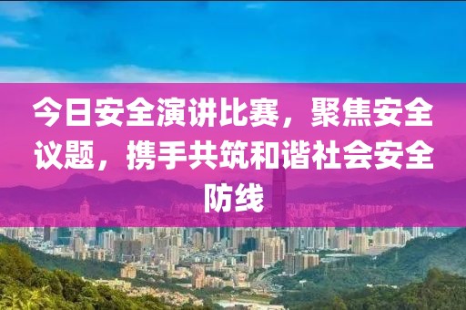 今日安全演讲比赛，聚焦安全议题，携手共筑和谐社会安全防线