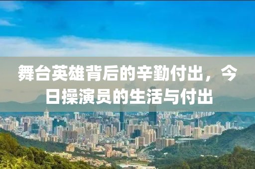 舞台英雄背后的辛勤付出，今日操演员的生活与付出